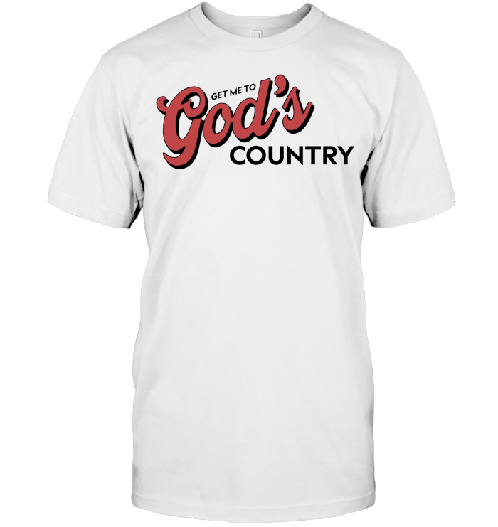 Get Me To God’s Country Shirt - ECOBT1418 (white shirt) copy